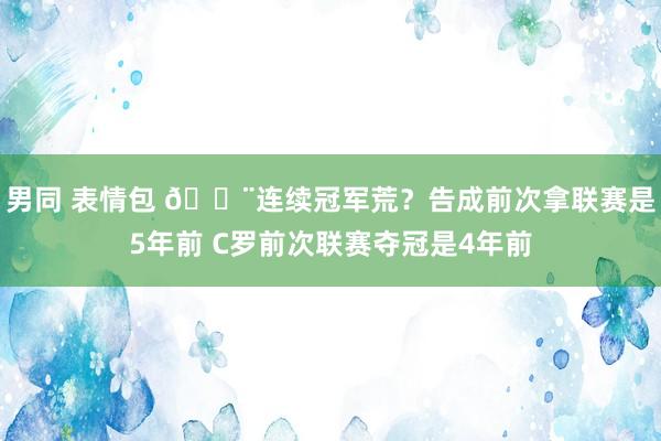 男同 表情包 😨连续冠军荒？告成前次拿联赛是5年前 C罗前次联赛夺冠是4年前