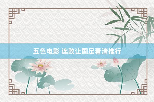 五色电影 连败让国足看清推行