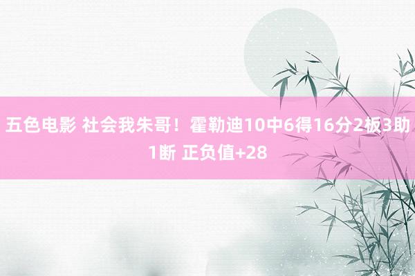 五色电影 社会我朱哥！霍勒迪10中6得16分2板3助1断 正负值+28