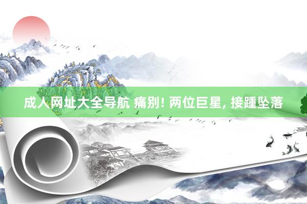 成人网址大全导航 痛别! 两位巨星， 接踵坠落