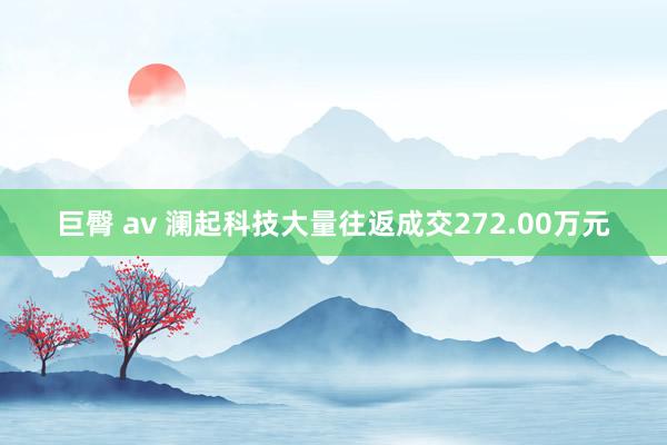 巨臀 av 澜起科技大量往返成交272.00万元