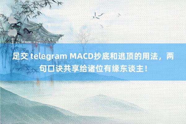 足交 telegram MACD抄底和逃顶的用法，两句口诀共享给诸位有缘东谈主！