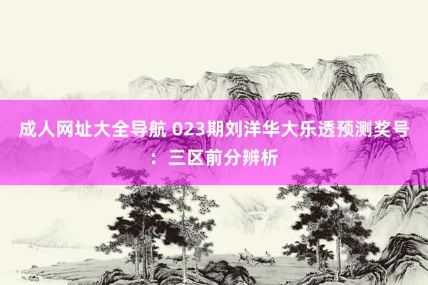 成人网址大全导航 023期刘洋华大乐透预测奖号：三区前分辨析